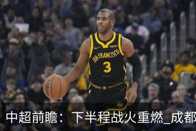 中超前瞻：下半程战火重燃 成都剑指三分申花求反弹