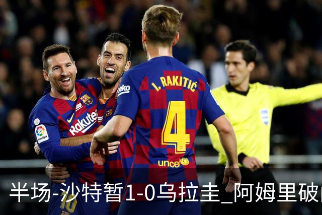 半场-沙特暂1-0乌拉圭 阿姆里破门比尼亚斯失良机穆斯莱拉神扑