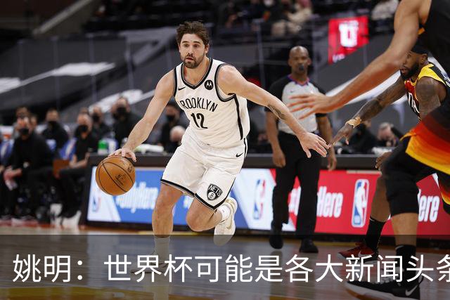 姚明：世界杯可能是各大新闻头条 但篮球在中国受欢迎程度可以比肩足球