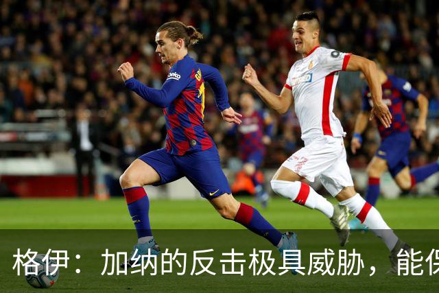 格伊：加纳的反击极具威胁，能保持零封也是积极的一面
