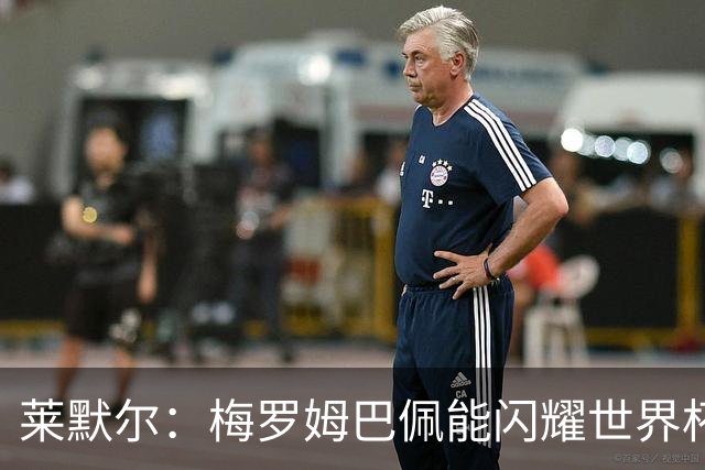 莱默尔：梅罗姆巴佩能闪耀世界杯我不惊讶，来这就为胜最优秀球员