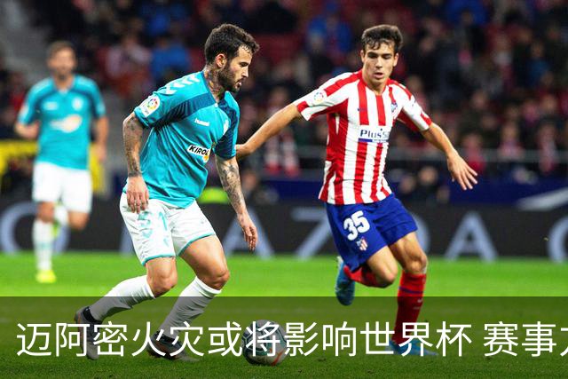 迈阿密火灾或将影响世界杯 赛事方尚未进行赛程调整