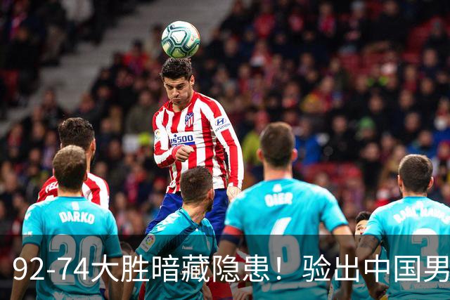 92-74大胜暗藏隐患！验出中国男篮最大水货，郭士强大概率直接弃用